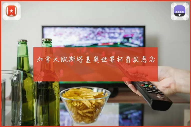 加拿大欧斯塔基奥世界杯首发悬念