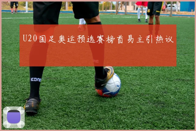 U20国足奥运预选赛榜首易主引热议