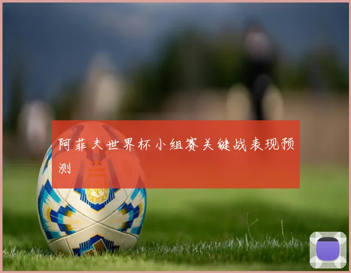 阿菲夫世界杯小组赛关键战表现预测