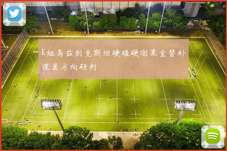 K组乌兹别克斯坦硬碰硬刚果金替补深度方向研判
