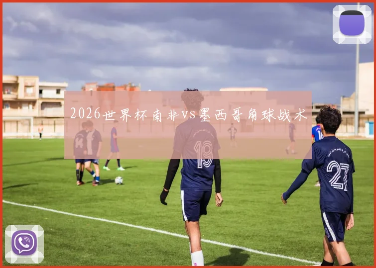 2026世界杯南非vs墨西哥角球战术