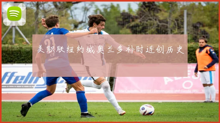 美职联纽约城奥兰多补时连创历史