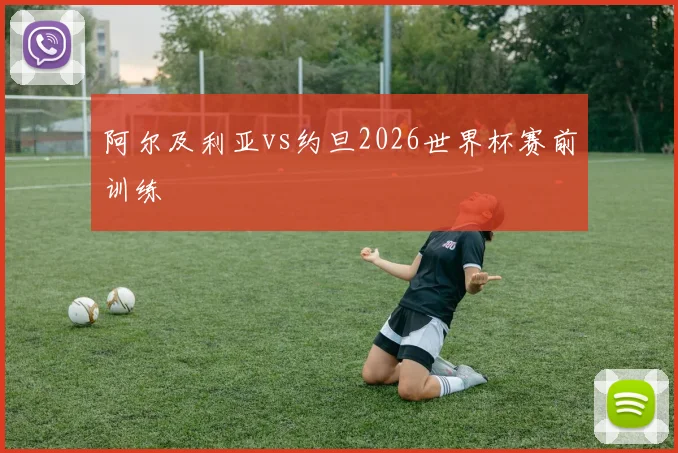 阿尔及利亚vs约旦2026世界杯赛前训练