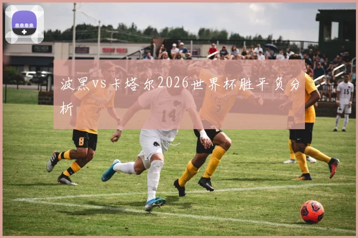 波黑vs卡塔尔2026世界杯胜平负分析