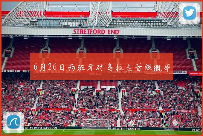 6月26日西班牙对乌拉圭晋级概率