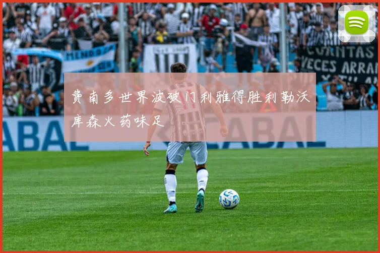 费南多世界波破门利雅得胜利勒沃库森火药味足