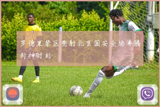 罗德里禁区兜射北京国安全场沸腾封神时刻
