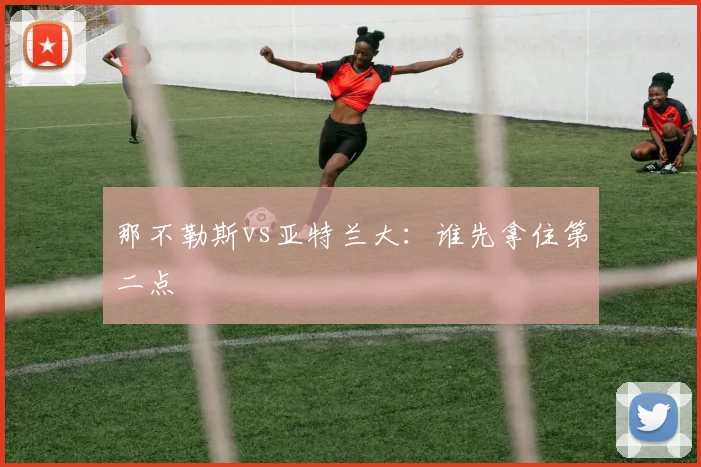 那不勒斯vs亚特兰大：谁先拿住第二点