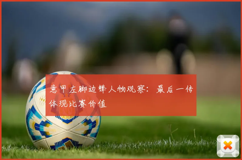 意甲左脚边锋人物观察：最后一传体现比赛价值